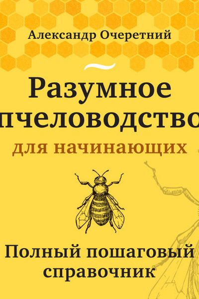 Разумное пчеловодство для начинающих. Полный пошаговый справочник (новое оформление)